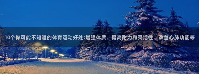 球新体育：10个你可能不知道的体育运动好处:增强体质、提高耐力和灵活性、改善心肺功能等