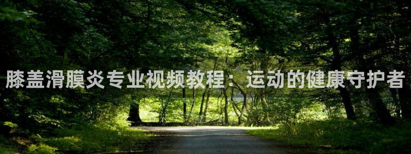 球新体育：膝盖滑膜炎专业视频教程：运动的健康守护者